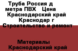 Труба Россия д50 *1,0 метра ПВХ › Цена ­ 40 - Краснодарский край, Краснодар г. Строительство и ремонт » Материалы   . Краснодарский край,Краснодар г.